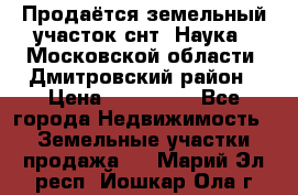 Продаётся земельный участок снт “Наука-1“Московской области, Дмитровский район › Цена ­ 260 000 - Все города Недвижимость » Земельные участки продажа   . Марий Эл респ.,Йошкар-Ола г.